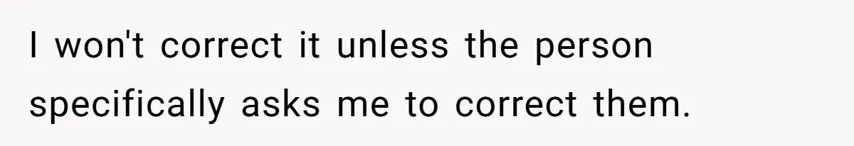 I won't correct it unless the person specifically asks me to correct them.