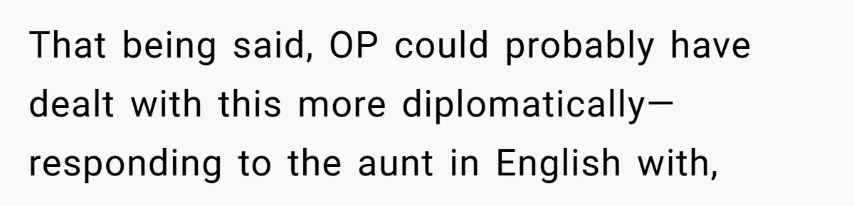 That being said, OP could probably have dealt with this more diplomatically—responding to the aunt in English with,