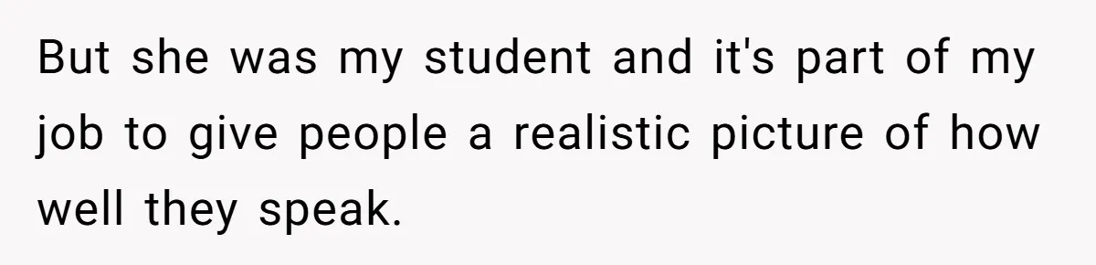 But she was my student and it's part of my job to give people a realistic picture of how well they speak.