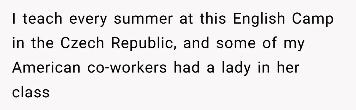 I teach every summer at this English Camp in the Czech Republic, and some of my American co-workers had a lady in her class