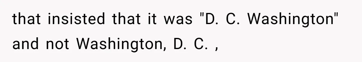 that insisted that it was "D. C. Washington" and not Washington, D. C. ,