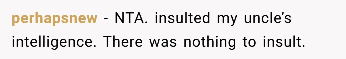 perhapsnew − NTA. insulted my uncle’s intelligence. There was nothing to insult.