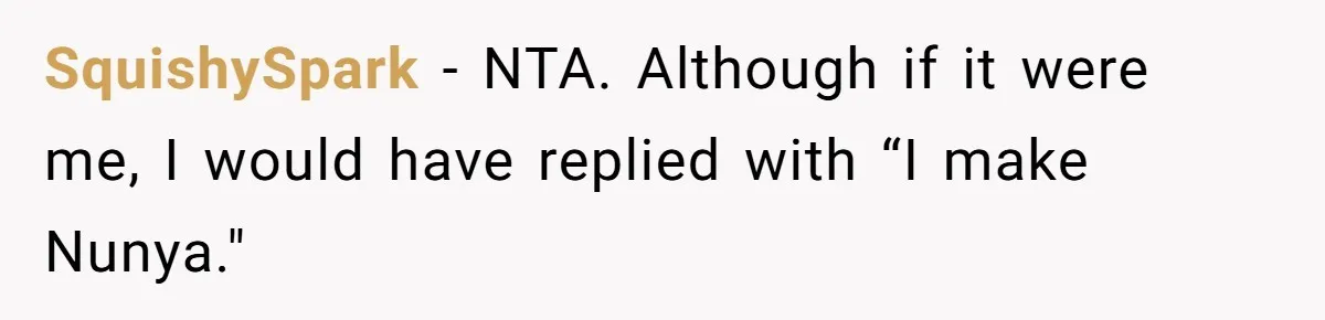SquishySpark − NTA. Although if it were me, I would have replied with “I make Nunya."