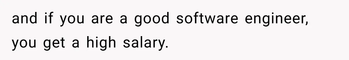 and if you are a good software engineer, you get a high salary.