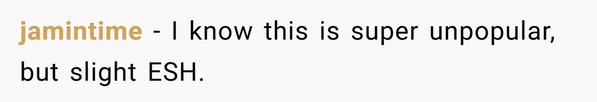 jamintime − I know this is super unpopular, but slight ESH.