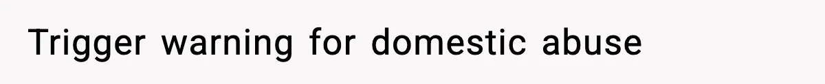 Trigger warning for domestic abuse