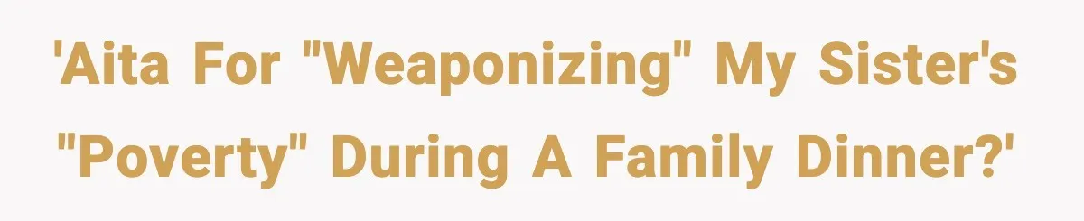 'AITA for "weaponizing" my sister's "poverty" during a family dinner?'