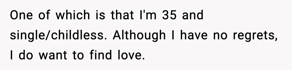 One of which is that I'm 35 and single/childless. Although I have no regrets, I do want to find love.