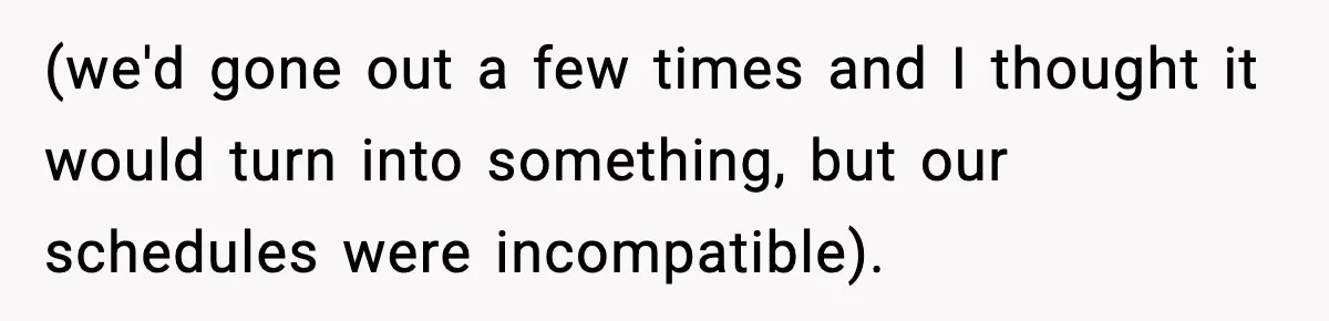 (we'd gone out a few times and I thought it would turn into something, but our schedules were incompatible).