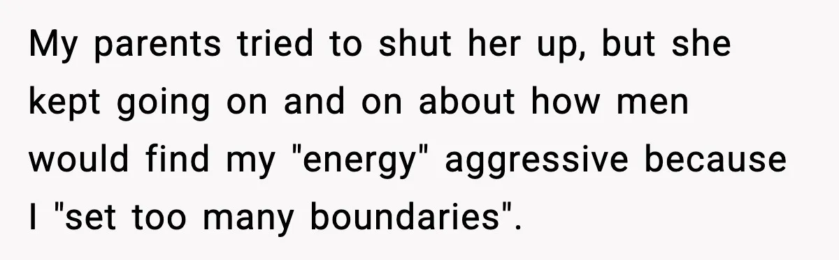My parents tried to shut her up, but she kept going on and on about how men would find my "energy" aggressive because I "set too many boundaries".