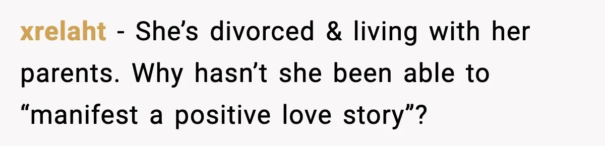 xrelaht - She’s divorced & living with her parents. Why hasn’t she been able to “manifest a positive love story”?
