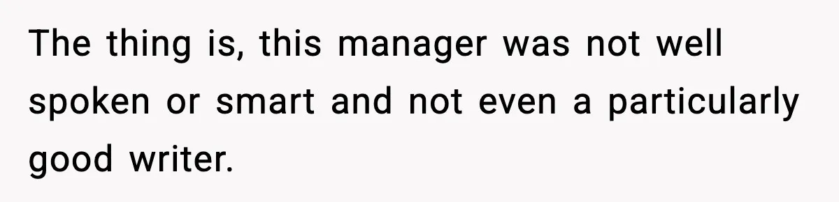 The thing is, this manager was not well spoken or smart and not even a particularly good writer.