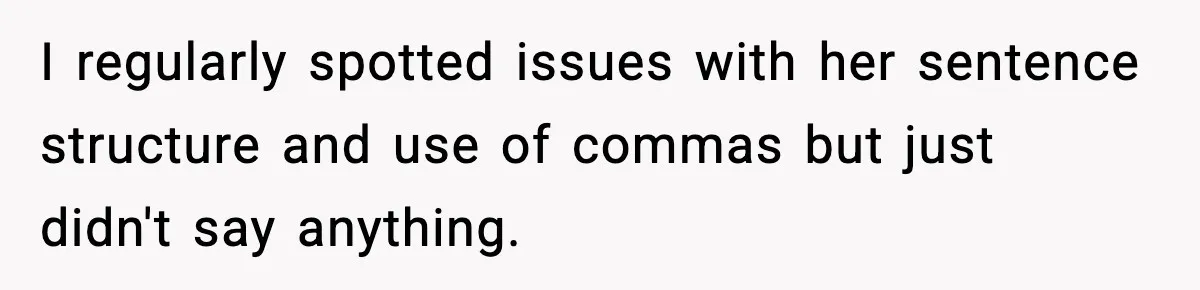 I regularly spotted issues with her sentence structure and use of commas but just didn't say anything.