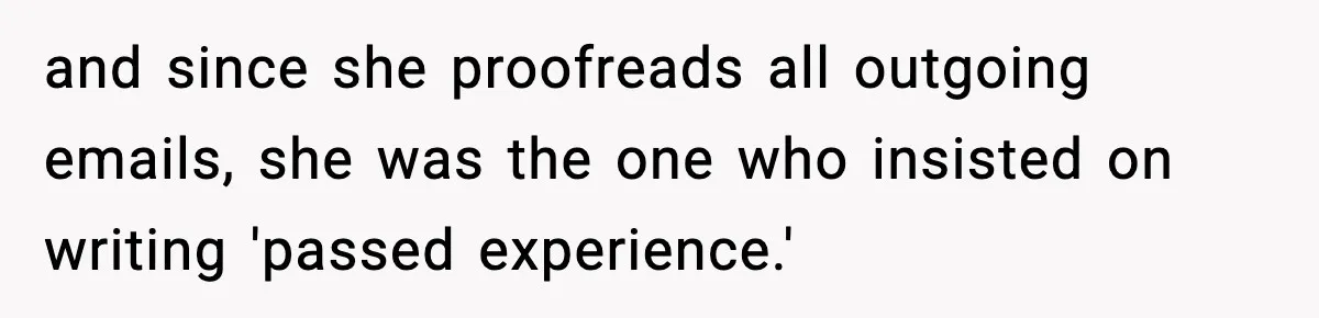 and since she proofreads all outgoing emails, she was the one who insisted on writing 'passed experience.'