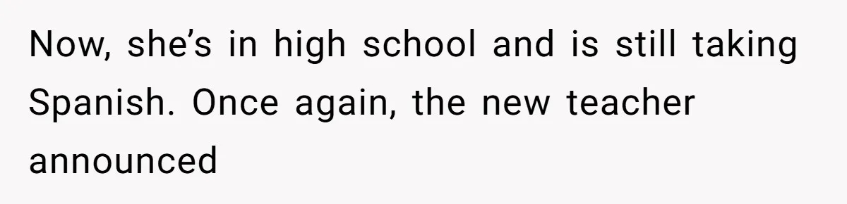 Now, she’s in high school and is still taking Spanish. Once again, the new teacher announced