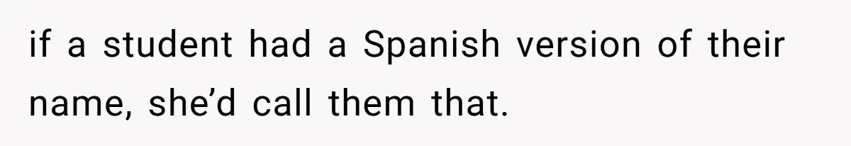 if a student had a Spanish version of their name, she’d call them that.