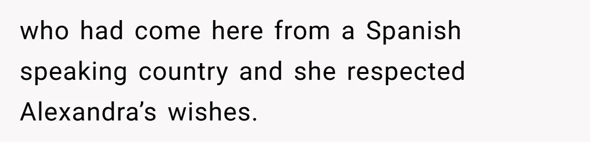 who had come here from a Spanish speaking country and she respected Alexandra’s wishes.