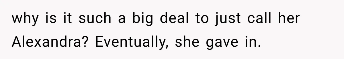 why is it such a big deal to just call her Alexandra? Eventually, she gave in.