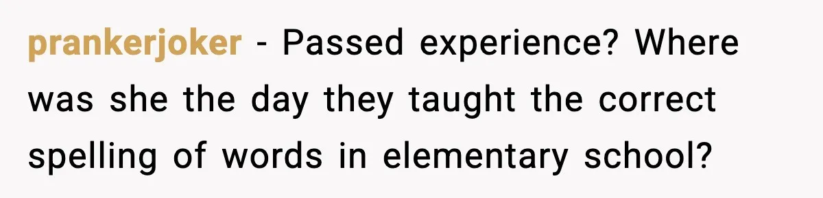 prankerjoker - Passed experience? Where was she the day they taught the correct spelling of words in elementary school?