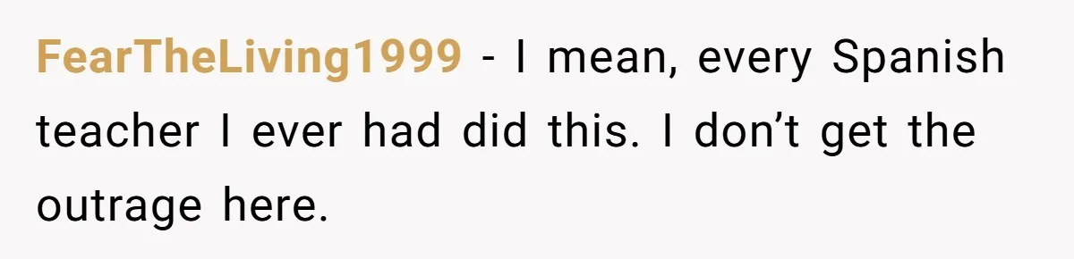FearTheLiving1999 − I mean, every Spanish teacher I ever had did this. I don’t get the outrage here.