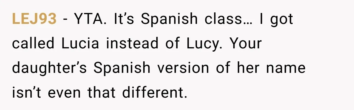 LEJ93 − YTA. It’s Spanish class… I got called Lucia instead of Lucy. Your daughter’s Spanish version of her name isn’t even that different.