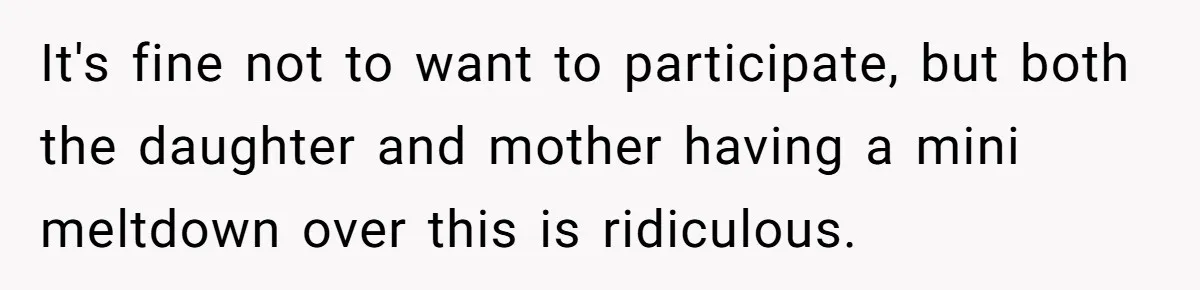 It's fine not to want to participate, but both the daughter and mother having a mini meltdown over this is ridiculous.