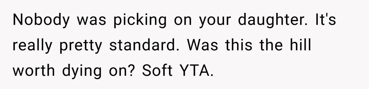 Nobody was picking on your daughter. It's really pretty standard. Was this the hill worth dying on? Soft YTA.