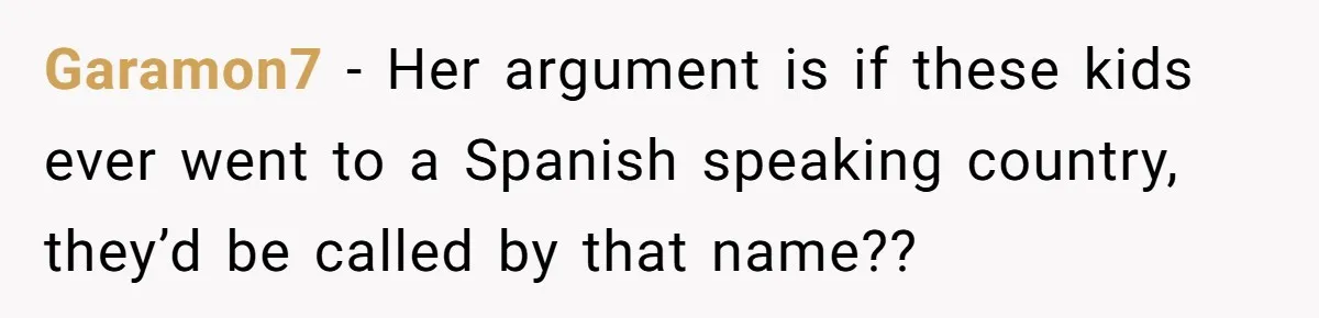 Garamon7 − Her argument is if these kids ever went to a Spanish speaking country, they’d be called by that name??