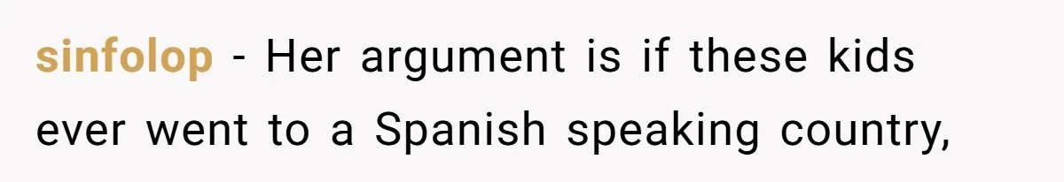 sinfolop − Her argument is if these kids ever went to a Spanish speaking country,