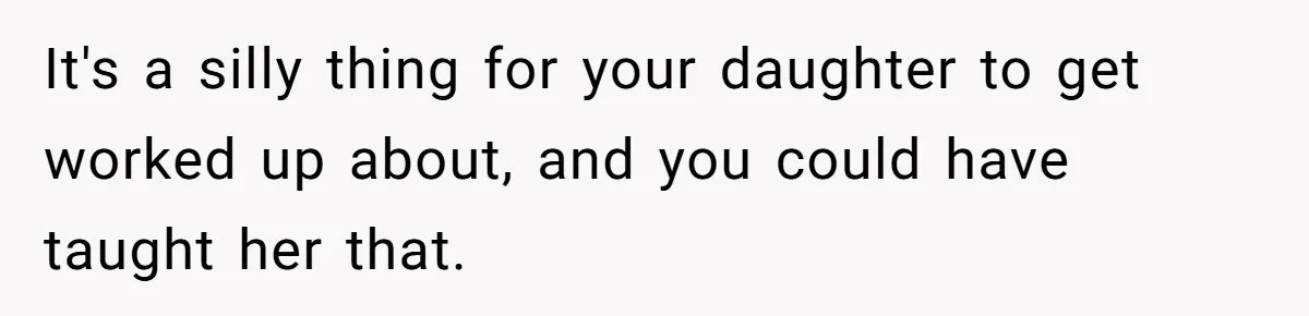 It's a silly thing for your daughter to get worked up about, and you could have taught her that.