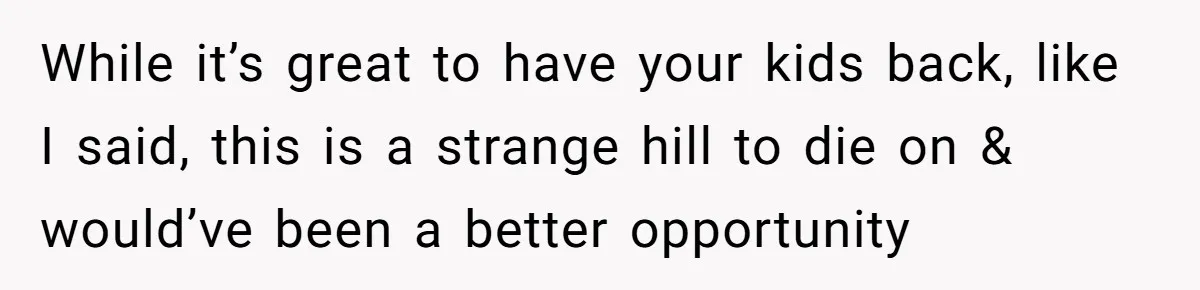 While it’s great to have your kids back, like I said, this is a strange hill to die on & would’ve been a better opportunity