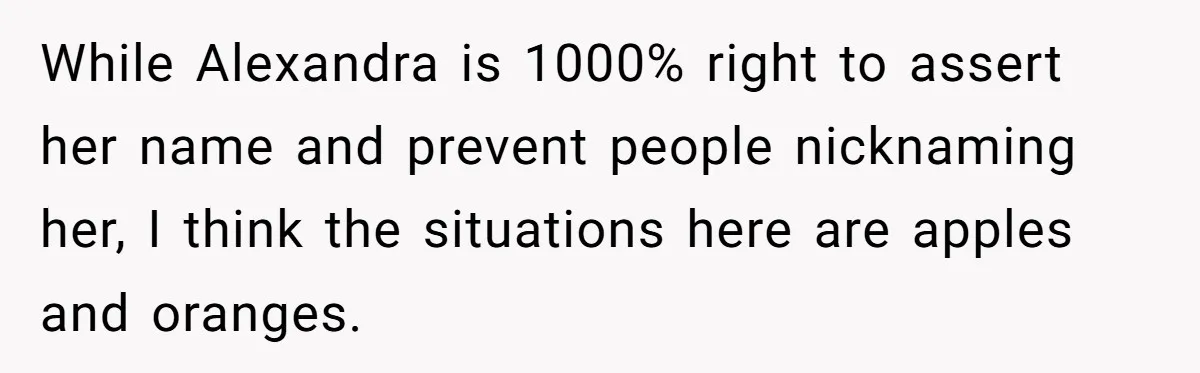 While Alexandra is 1000% right to assert her name and prevent people nicknaming her, I think the situations here are apples and oranges.