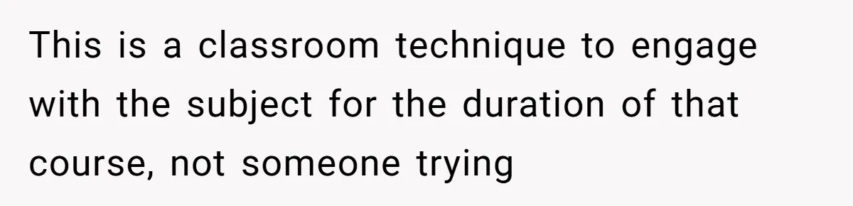 This is a classroom technique to engage with the subject for the duration of that course, not someone trying