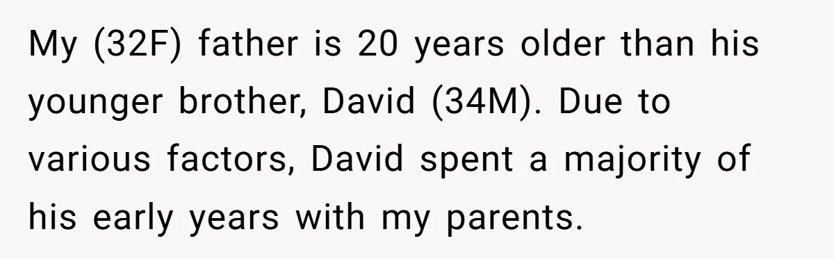My (32F) father is 20 years older than his younger brother, David (34M). Due to various factors, David spent a majority of his early years with my parents.