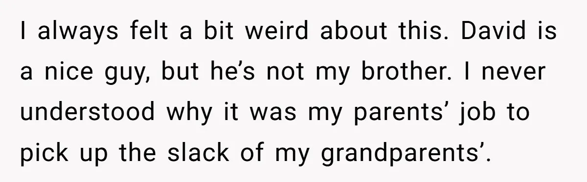 I always felt a bit weird about this. David is a nice guy, but he’s not my brother. I never understood why it was my parents’ job to pick up...