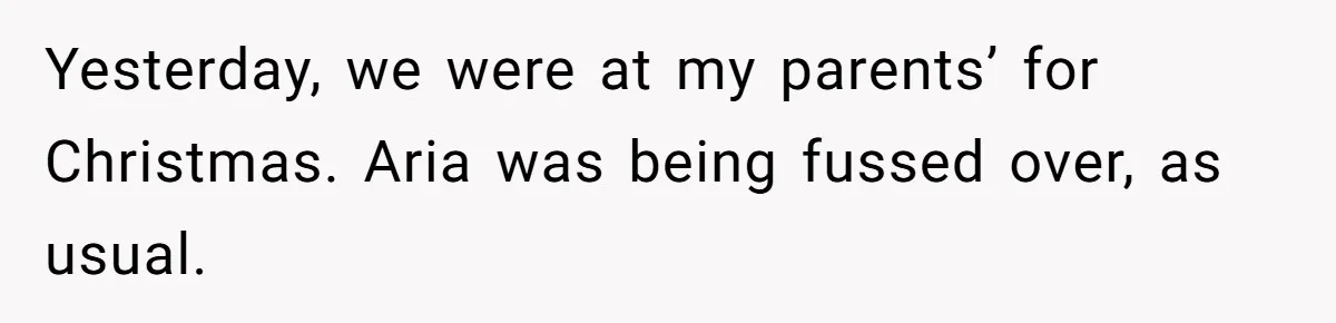 Yesterday, we were at my parents’ for Christmas. Aria was being fussed over, as usual.