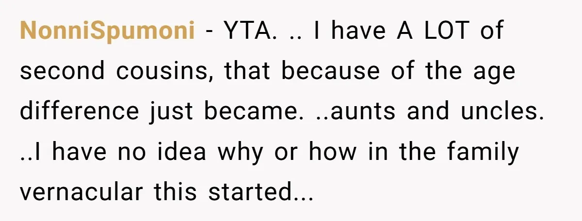 NonniSpumoni − YTA. .. I have A LOT of second cousins, that because of the age difference just became. ..aunts and uncles. ..I have no idea why or how in...