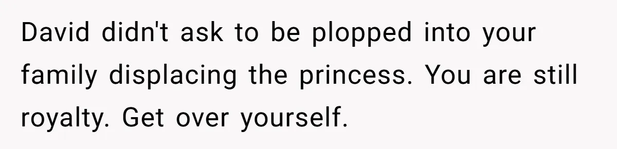 David didn't ask to be plopped into your family displacing the princess. You are still royalty. Get over yourself.