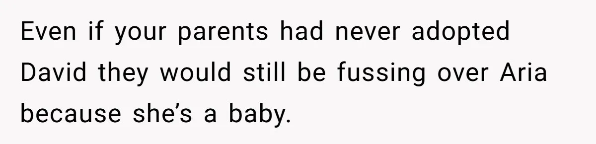 Even if your parents had never adopted David they would still be fussing over Aria because she’s a baby.