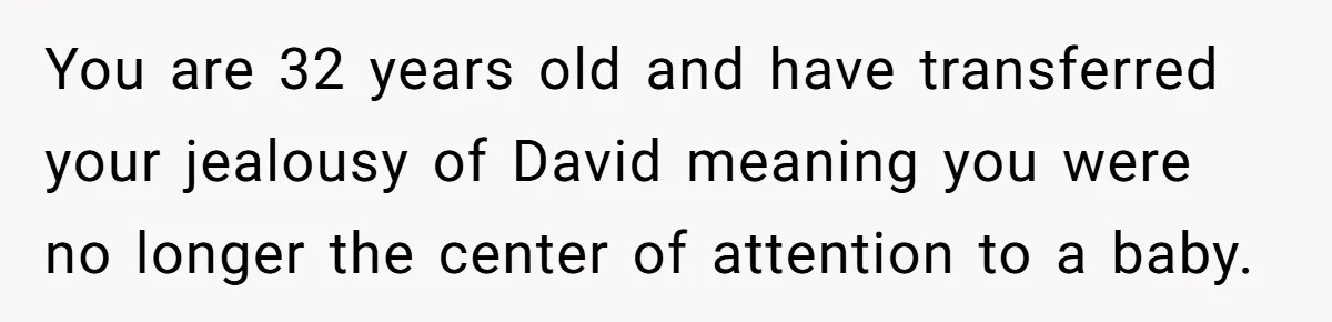 You are 32 years old and have transferred your jealousy of David meaning you were no longer the center of attention to a baby.