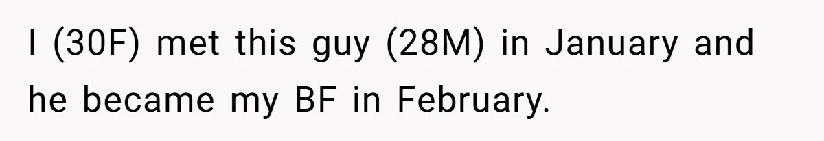 I (30F) met this guy (28M) in January and he became my BF in February.