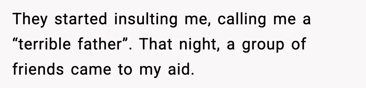 They started insulting me, calling me a “terrible father”. That night, a group of friends came to my aid.