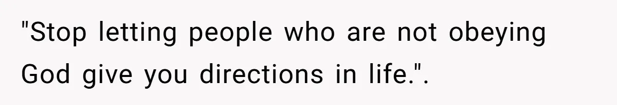 "Stop letting people who are not obeying God give you directions in life.".