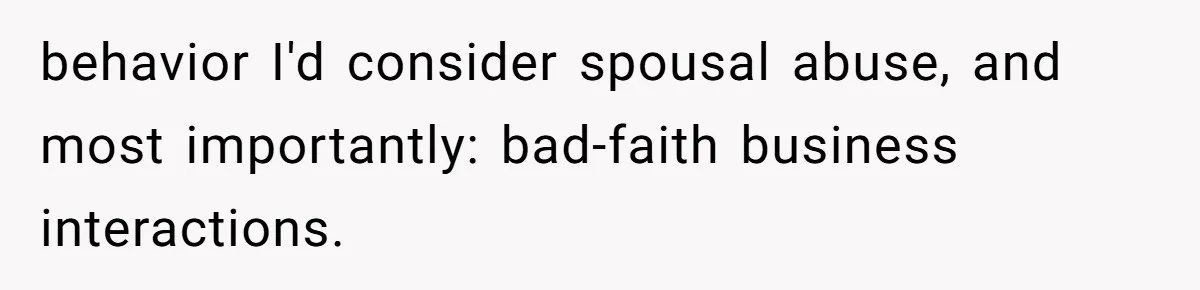 behavior I'd consider spousal abuse, and most importantly: bad-faith business interactions.