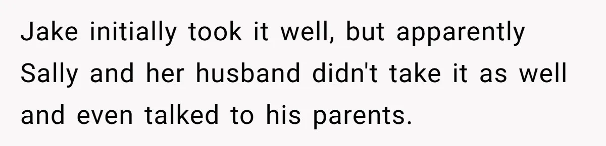 Jake initially took it well, but apparently Sally and her husband didn't take it as well and even talked to his parents.