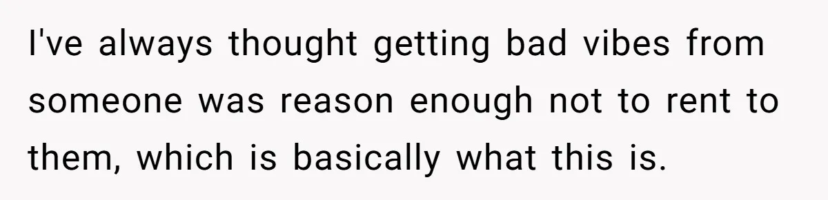 I've always thought getting bad vibes from someone was reason enough not to rent to them, which is basically what this is.