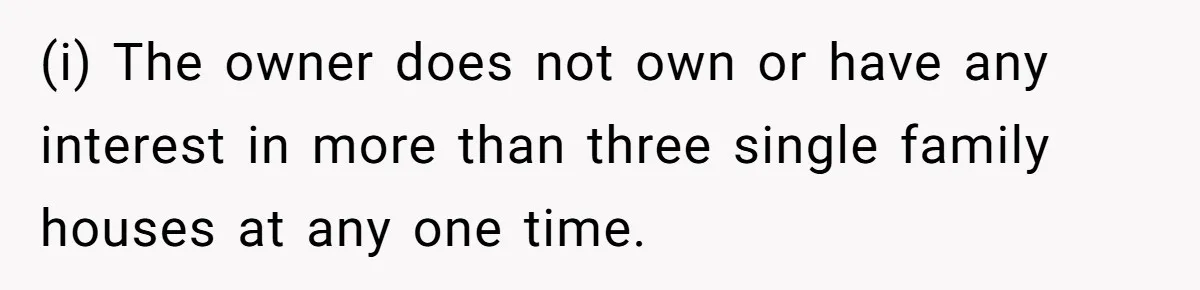 (i) The owner does not own or have any interest in more than three single family houses at any one time.