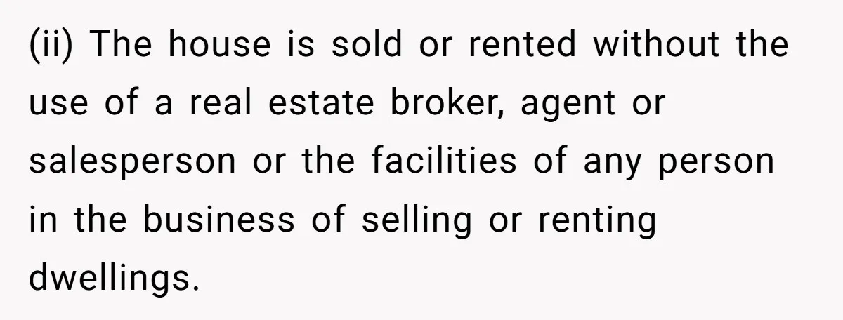 (ii) The house is sold or rented without the use of a real estate broker, agent or salesperson or the facilities of any person in the business of selling or...