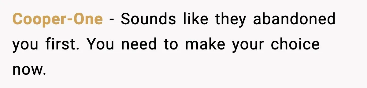 Cooper-One - Sounds like they abandoned you first. You need to make your choice now.