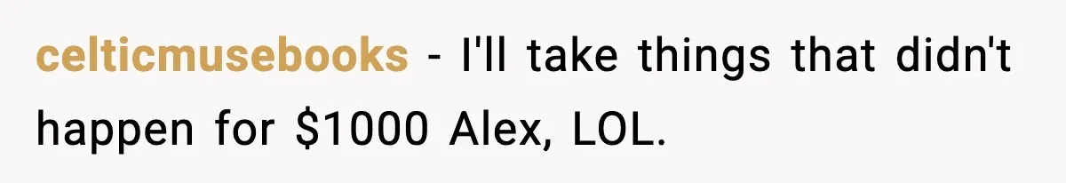 celticmusebooks - I'll take things that didn't happen for $1000 Alex, LOL.